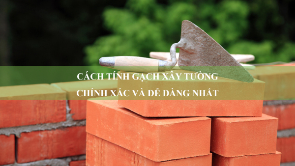 Cách tính gạch xây tường chính xác và dễ dàng nhất